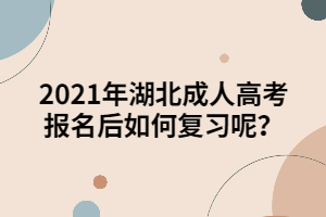 2021年湖北成人高考報名后如何復(fù)習(xí)呢？