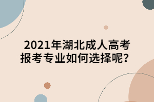 2021年湖北成人高考報(bào)考專業(yè)如何選擇呢？