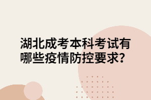 湖北成考本科考試有哪些疫情防控要求？
