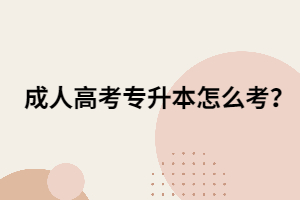 成人高考專升本怎么考?