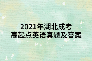 2021年湖北成考高起點(diǎn)英語真題及答案