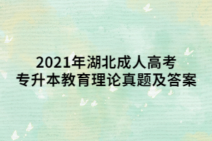 2021年湖北成人高考專升本教育理論真題及答案