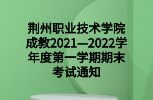 荊州職業(yè)技術(shù)學(xué)院成教2021—2022學(xué)年度第一學(xué)期期末考試通知