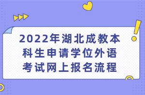 2022年湖北成教本科生申請(qǐng)學(xué)位外語考試網(wǎng)上報(bào)名流程