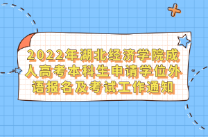 2022年湖北經(jīng)濟(jì)學(xué)院成人高考本科生申請(qǐng)學(xué)位外語(yǔ)報(bào)名及考試工作通知