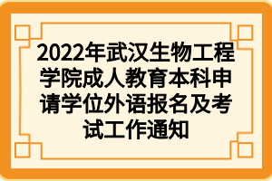 2022年武漢生物工程學(xué)院成人教育本科申請(qǐng)學(xué)位外語(yǔ)報(bào)名及考試工作通知