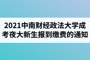 2021級(jí)中南財(cái)經(jīng)政法大學(xué)成人高考夜大新生報(bào)到繳費(fèi)的通知