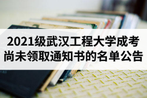 2021級(jí)武漢工程大學(xué)成人高考新生尚未領(lǐng)取錄取通知書(shū)的名單公告