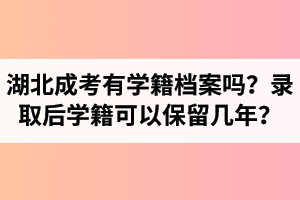 湖北成考有學(xué)籍檔案嗎？錄取后學(xué)籍可以保留幾年？