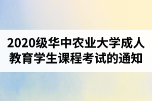 2020級(jí)華中農(nóng)業(yè)大學(xué)成人教育學(xué)生課程考試的通知