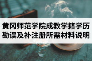 黃岡師范學(xué)院成人教育學(xué)籍學(xué)歷勘誤及補(bǔ)注冊(cè)所需材料說(shuō)明
