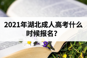 2021年湖北成人高考什么時(shí)候報(bào)名？