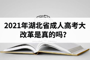 2021年湖北省成人高考大改革是真的嗎？