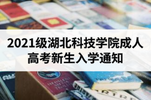 2021級(jí)湖北科技學(xué)院成人高考新生入學(xué)通知