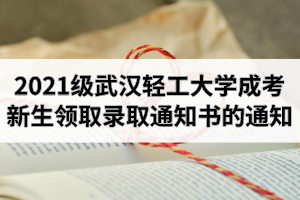 2021級武漢輕工大學成人高考新生領(lǐng)取錄取通知書的通知