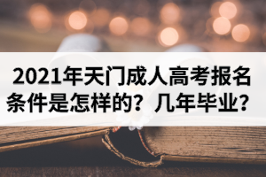 2021年天門(mén)成人高考報(bào)名條件是怎樣的？報(bào)考后幾年畢業(yè)？