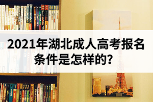 2021年湖北成人高考報名條件是怎樣的？醫(yī)學(xué)類專業(yè)有報考限制嗎？