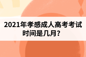 2021年孝感成人高考考試時(shí)間是幾月？