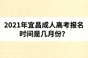 2021年宜昌成人高考報名時間是幾月份？