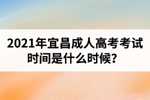 2021年宜昌成人高考考試時間是什么時候？