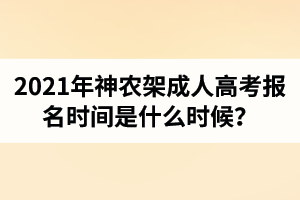 2021年神農(nóng)架成人高考報名時間是什么時候？