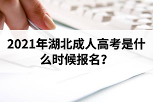 2021年湖北成人高考是什么時候報名？沒有身份證會影響報名嗎