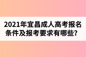 2021年宜昌成人高考報(bào)名條件及報(bào)考要求有哪些？