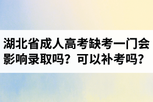 湖北省成人高考缺考一門(mén)會(huì)影響錄取嗎？可以補(bǔ)考嗎？