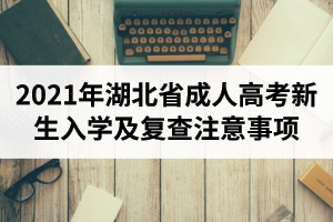 2021年湖北省成人高考新生入學(xué)及復(fù)查注意事項(xiàng)