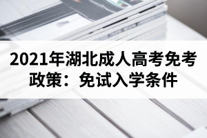 2021年湖北成人高考免考政策：免試入學(xué)條件