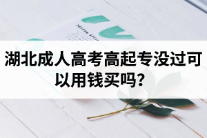 湖北成人高考高起專(zhuān)沒(méi)過(guò)可以用錢(qián)買(mǎi)嗎？