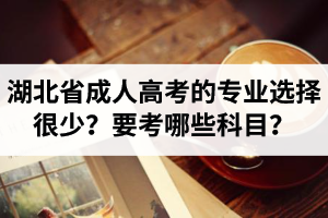 湖北省成人高考的專業(yè)選擇很少？怎么知道要考哪些科目？