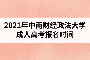 2021年中南財經(jīng)政法大學(xué)成人高考報名時間預(yù)計在什么時候？