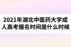 2021年湖北中醫(yī)藥大學成人高考報名時間是什么時候？