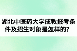 湖北中醫(yī)藥大學成教報考條件及招生對象是怎樣的？
