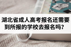 湖北省成人高考報(bào)名還需要到所報(bào)的學(xué)校去報(bào)名嗎？