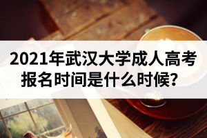 2021年武漢大學成人高考報名時間是什么時候？
