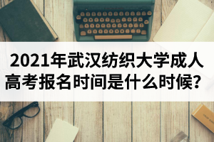 2021年武漢紡織大學(xué)成人高考報(bào)名時(shí)間是什么時(shí)候？