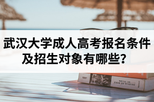 武漢大學(xué)成人高考報(bào)名條件及招生對(duì)象有哪些？