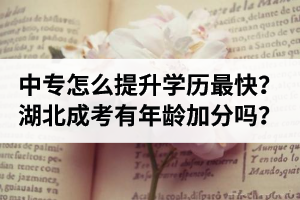 中專畢業(yè)怎么提升學(xué)歷最快？湖北成考有年齡加分嗎？