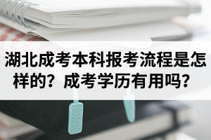 湖北成人高考本科報考流程是怎樣的？成人高考的學(xué)歷有用嗎？