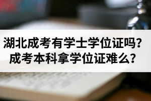 湖北省成考有學(xué)士學(xué)位證嗎？成考本科拿學(xué)位證難么？