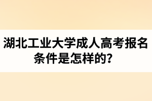 湖北工業(yè)大學(xué)成人高考報(bào)名條件是怎樣的？