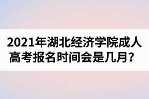 2021年湖北經(jīng)濟(jì)學(xué)院成人高考報(bào)名時(shí)間會(huì)是幾月？