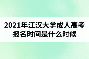 2021年江漢大學(xué)成人高考報(bào)名時(shí)間是什么時(shí)候