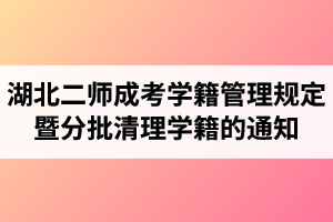 《湖北第二師范學(xué)院成人高考學(xué)籍管理規(guī)定》暨分批清理超過最長學(xué)習(xí)年限學(xué)生學(xué)籍的通知
