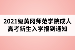 2021級黃岡師范學(xué)院成人高考新生入學(xué)報到通知
