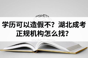 學歷可以造假不？湖北成考學歷提升的正規(guī)機構怎么找？