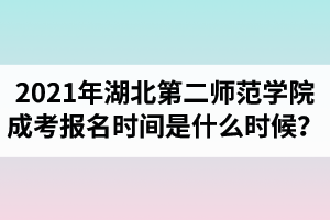 2021年湖北第二師范學(xué)院成人高考報(bào)名時(shí)間是什么時(shí)候？