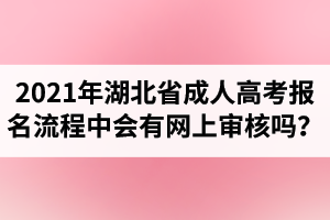2021年湖北省成人高考報(bào)名流程中會(huì)有網(wǎng)上審核嗎？